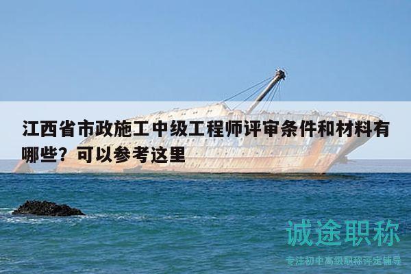 江西省市政施工中級(jí)工程師評(píng)審條件和材料有哪些？可以參考這里