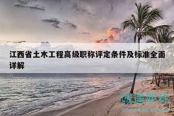 江西省土木工程高級(jí)職稱(chēng)評(píng)定條件及標(biāo)準(zhǔn)全面詳解