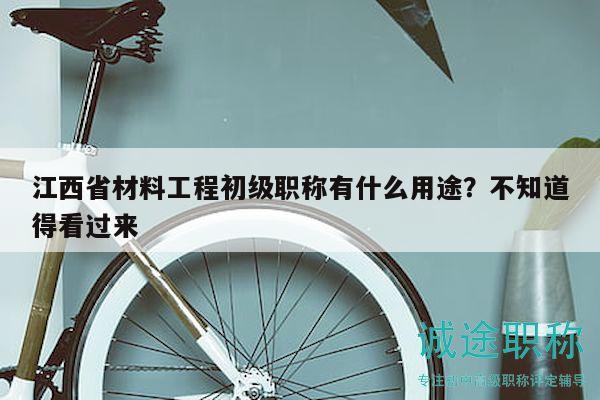 江西省材料工程初級職稱有什么用途？不知道得看過來