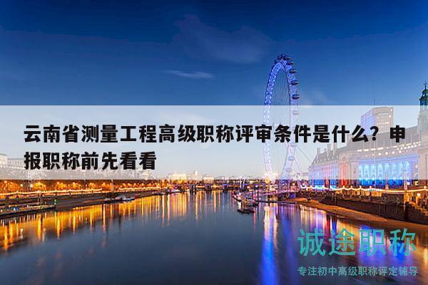 云南省測(cè)量工程高級(jí)職稱評(píng)審條件是什么？申報(bào)職稱前先看看