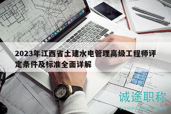 2023年江西省土建水電管理高級(jí)工程師評(píng)定條件及標(biāo)準(zhǔn)全面詳解