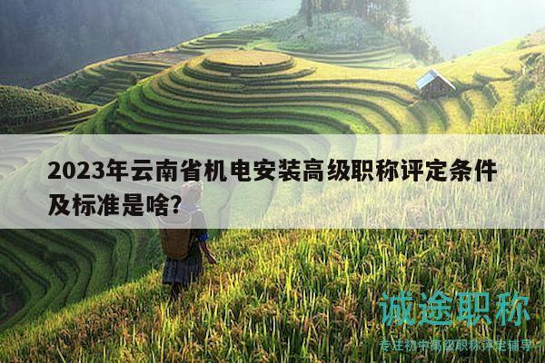2023年云南省機電安裝高級職稱評定條件及標(biāo)準(zhǔn)是啥？