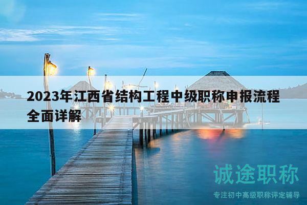 2023年江西省結(jié)構(gòu)工程中級職稱申報(bào)流程全面詳解