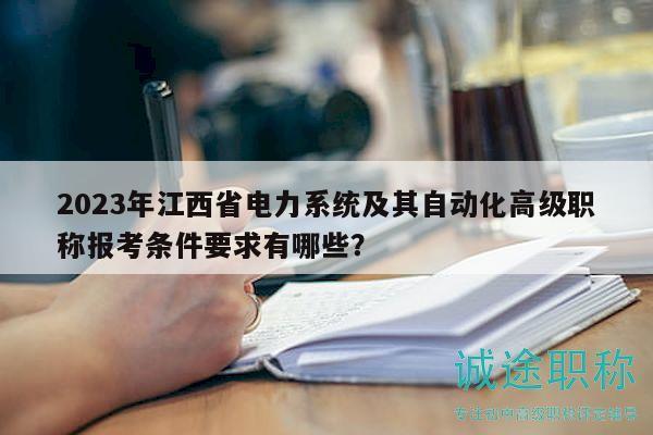 2023年江西省電力系統(tǒng)及其自動化高級職稱報考條件要求有哪些？