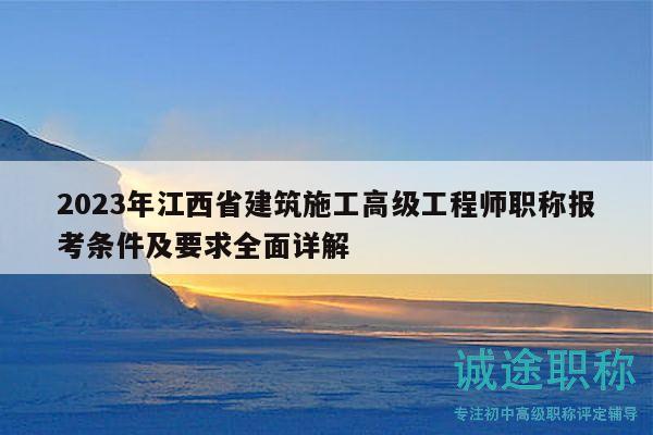 2023年江西省建筑施工高級工程師職稱報考條件及要求全面詳解