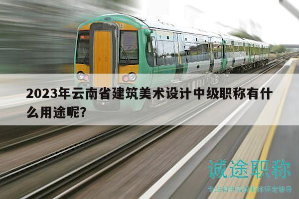 2023年云南省建筑美術(shù)設(shè)計(jì)中級(jí)職稱有什么用途呢？