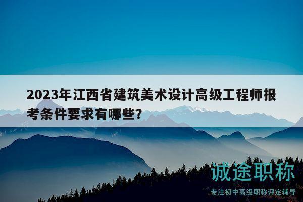 2023年江西省建筑美術(shù)設(shè)計(jì)高級(jí)工程師報(bào)考條件要求有哪些？