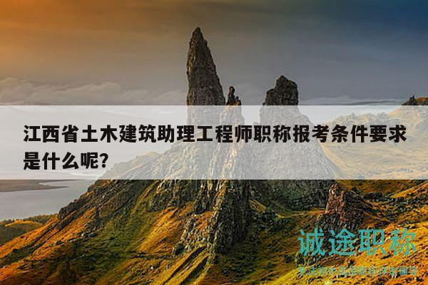 江西省土木建筑助理工程師職稱報(bào)考條件要求是什么呢？
