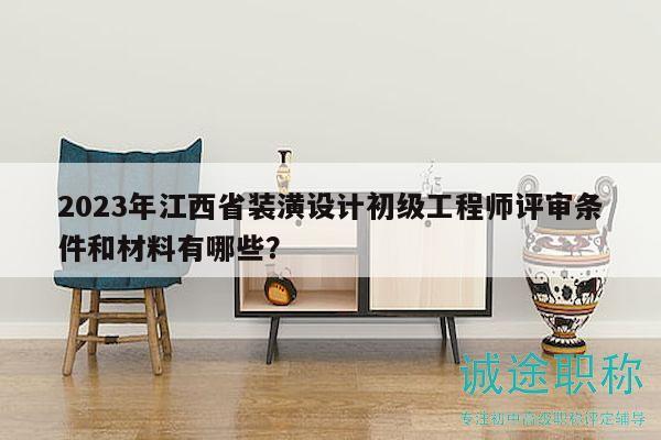 2023年江西省裝潢設(shè)計(jì)初級(jí)工程師評(píng)審條件和材料有哪些？