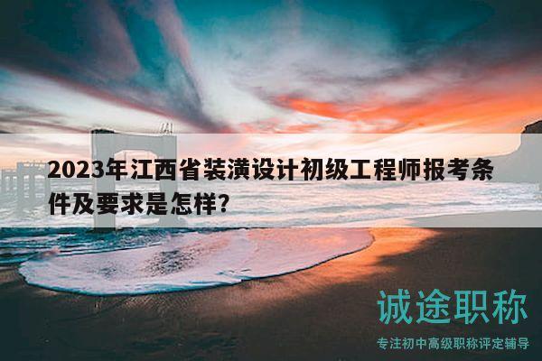 2023年江西省裝潢設(shè)計初級工程師報考條件及要求是怎樣？