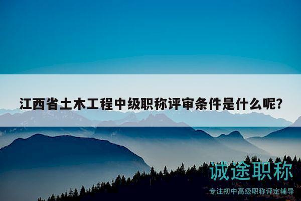 江西省土木工程中級(jí)職稱評審條件是什么呢？