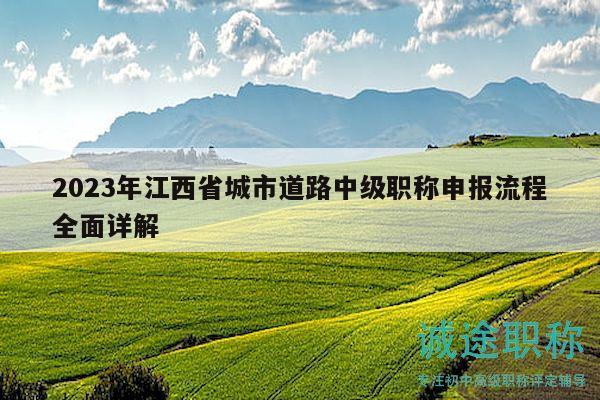 2023年江西省城市道路中級(jí)職稱(chēng)申報(bào)流程全面詳解