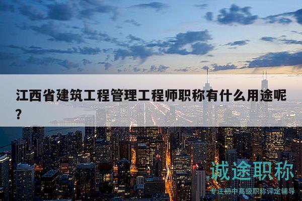 江西省建筑工程管理工程師職稱有什么用途呢？