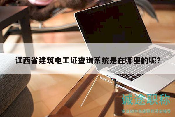 江西省建筑電工證查詢系統(tǒng)是在哪里的呢？