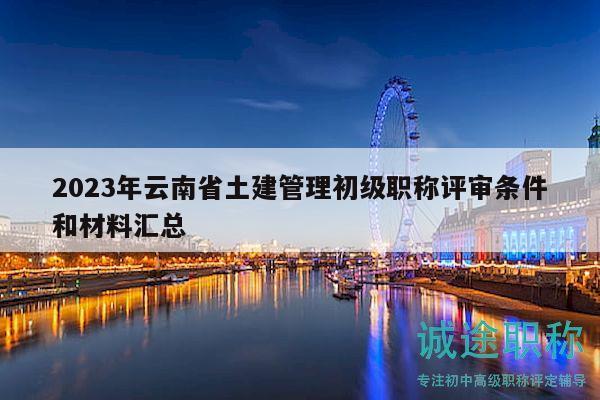 2023年云南省土建管理初級職稱評審條件和材料匯總