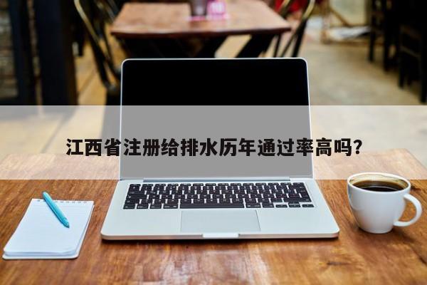 江西省注冊(cè)給排水歷年通過(guò)率高嗎？