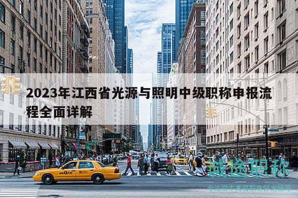 2023年江西省光源與照明中級職稱申報流程全面詳解