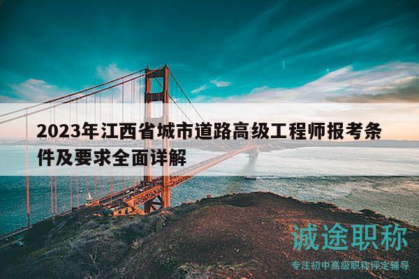 2023年江西省城市道路高級工程師報(bào)考條件及要求全面詳解