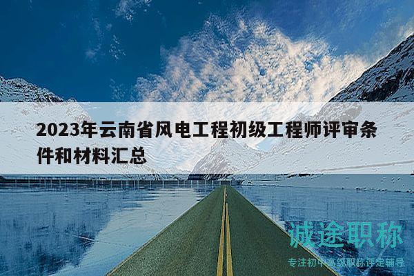 2023年云南省風(fēng)電工程初級工程師評審條件和材料匯總
