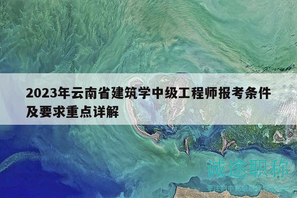 2023年云南省建筑學(xué)中級工程師報(bào)考條件及要求重點(diǎn)詳解