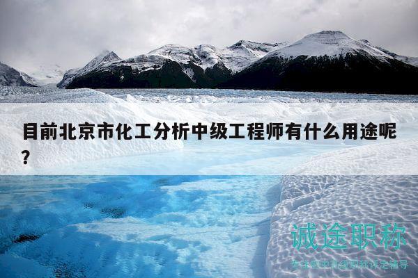 目前北京市化工分析中級工程師有什么用途呢？