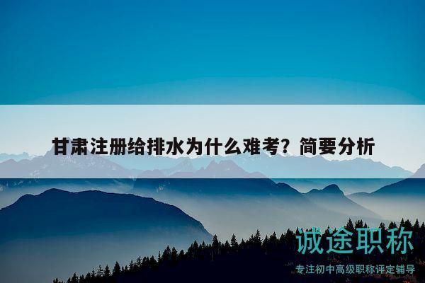 甘肅注冊給排水為什么難考？簡要分析