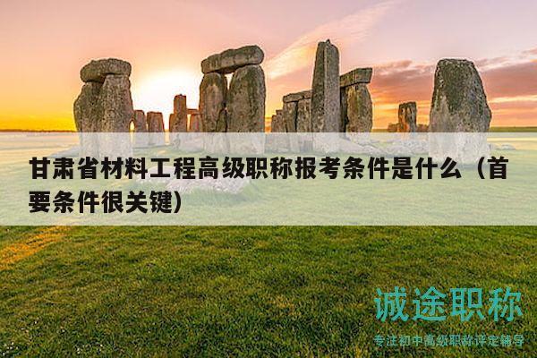 甘肅省材料工程高級(jí)職稱報(bào)考條件是什么（首要條件很關(guān)鍵）