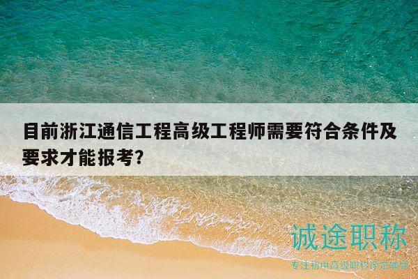 目前浙江通信工程高級工程師需要符合條件及要求才能報考？