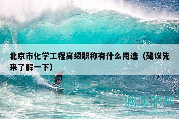 北京市化學(xué)工程高級職稱有什么用途（建議先來了解一下）
