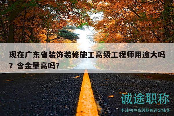 現(xiàn)在廣東省裝飾裝修施工高級工程師用途大嗎？含金量高嗎？