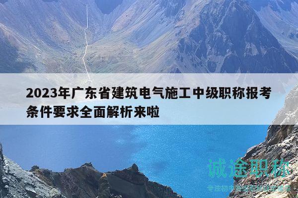 2023年廣東省建筑電氣施工中級(jí)職稱報(bào)考條件要求全面解析來啦