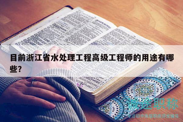 目前浙江省水處理工程高級工程師的用途有哪些？