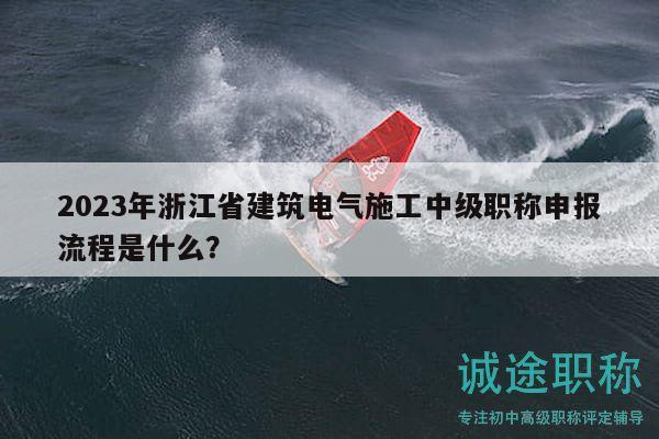 2023年浙江省建筑電氣施工中級(jí)職稱申報(bào)流程是什么？