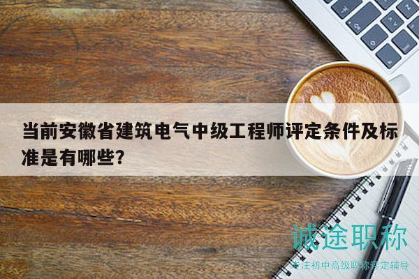 當(dāng)前安徽省建筑電氣中級工程師評定條件及標(biāo)準(zhǔn)是有哪些？