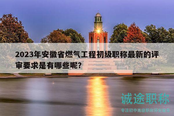 2023年安徽省燃?xì)夤こ坛跫?jí)職稱最新的評(píng)審要求是有哪些呢？