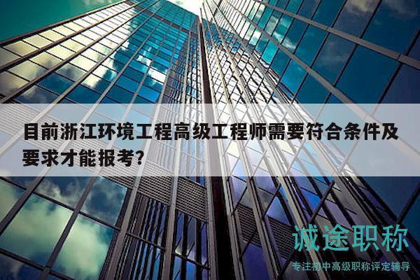 目前浙江環(huán)境工程高級工程師需要符合條件及要求才能報考？