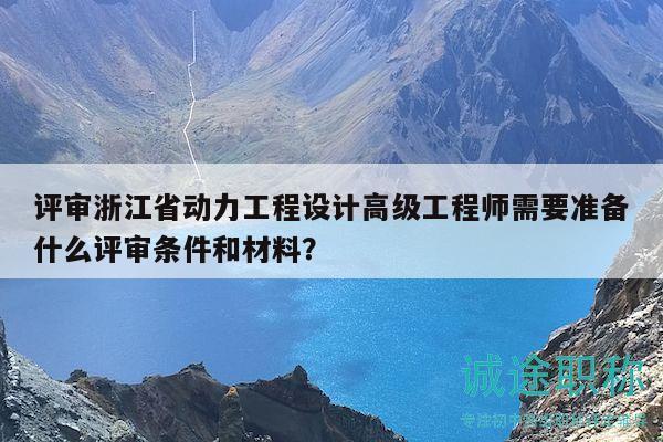 評(píng)審浙江省動(dòng)力工程設(shè)計(jì)高級(jí)工程師需要準(zhǔn)備什么評(píng)審條件和材料？