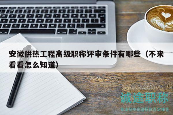 安徽供熱工程高級職稱評審條件有哪些（不來看看怎么知道）