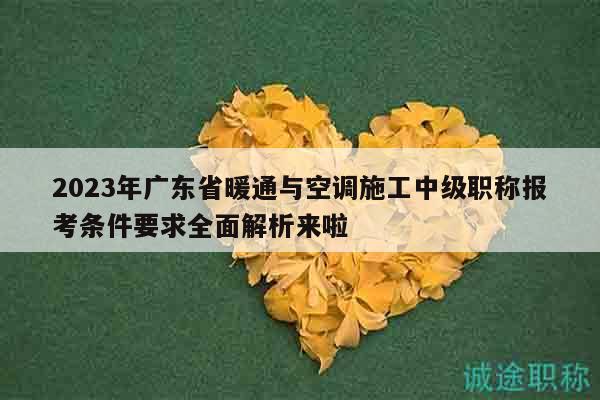 2023年廣東省暖通與空調(diào)施工中級職稱報考條件要求全面解析來啦