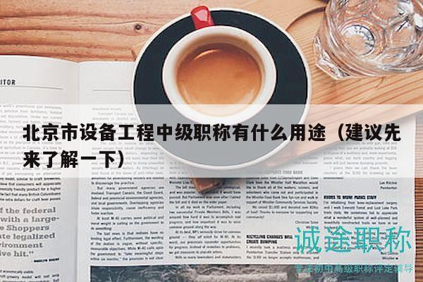 北京市設(shè)備工程中級職稱有什么用途（建議先來了解一下）