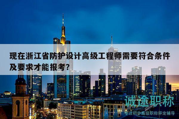 現(xiàn)在浙江省防護(hù)設(shè)計(jì)高級(jí)工程師需要符合條件及要求才能報(bào)考？