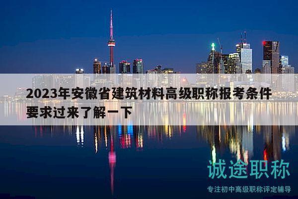 2023年安徽省建筑材料高級(jí)職稱報(bào)考條件要求過來了解一下