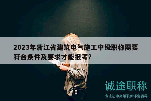 2023年浙江省建筑電氣施工中級職稱需要符合條件及要求才能報(bào)考？