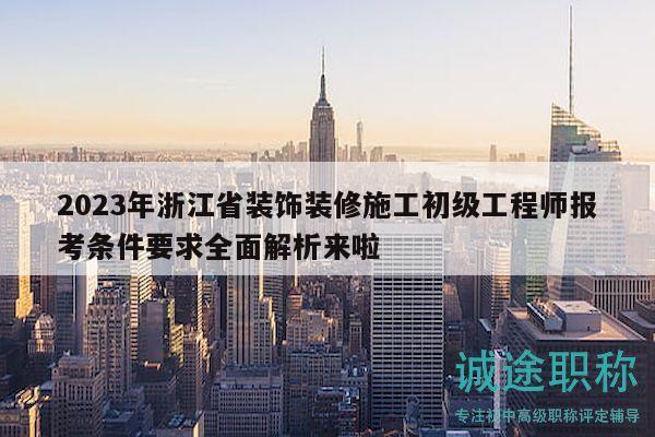 2023年浙江省裝飾裝修施工初級(jí)工程師報(bào)考條件要求全面解析來(lái)啦