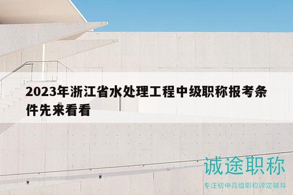 2023年浙江省水處理工程中級(jí)職稱報(bào)考條件先來(lái)看看
