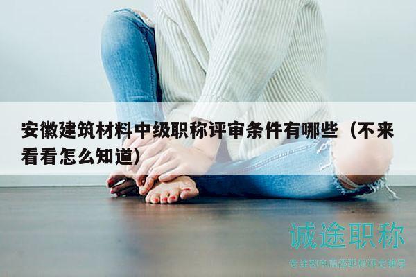 安徽建筑材料中級(jí)職稱評(píng)審條件有哪些（不來看看怎么知道）
