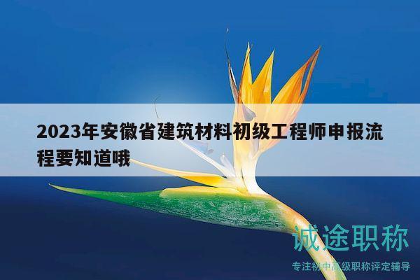 2023年安徽省建筑材料初級(jí)工程師申報(bào)流程要知道哦