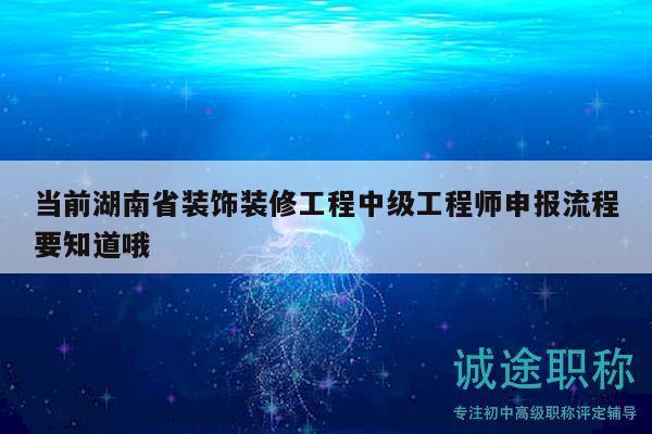 當(dāng)前湖南省裝飾裝修工程中級(jí)工程師申報(bào)流程要知道哦