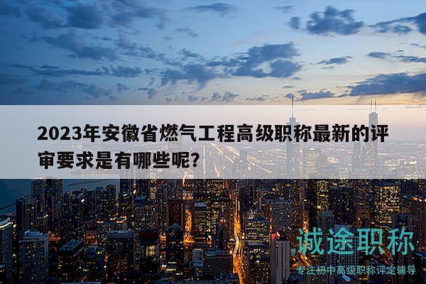 2023年安徽省燃?xì)夤こ谈呒?jí)職稱最新的評(píng)審要求是有哪些呢？