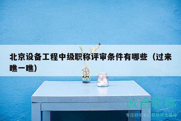 北京設(shè)備工程中級職稱評審條件有哪些（過來瞧一瞧）